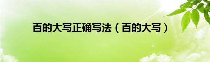  百的大写正确写法（百的大写）