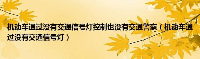  机动车通过没有交通信号灯控制也没有交通警察（机动车通过没有交通信号灯）