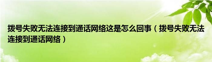 拨号失败无法连接到通话网络这是怎么回事（拨号失败无法连接到通话网络）