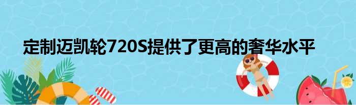 定制迈凯轮720S提供了更高的奢华水平