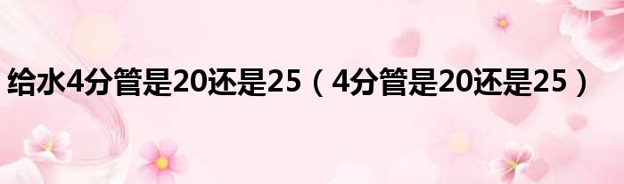 给水4分管是20还是25（4分管是20还是25）