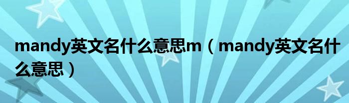  mandy英文名什么意思m（mandy英文名什么意思）