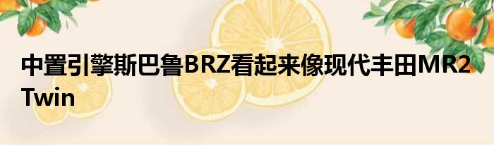 中置引擎斯巴鲁BRZ看起来像现代丰田MR2 Twin