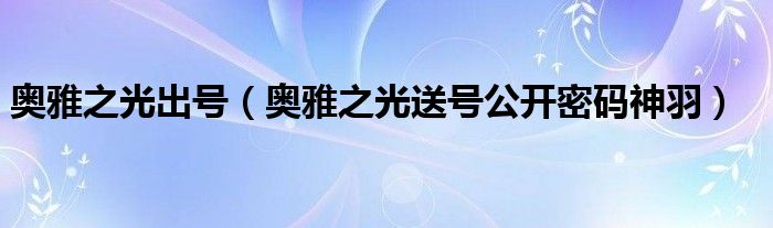  奥雅之光出号（奥雅之光送号公开密码神羽）