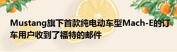 Mustang旗下首款纯电动车型Mach-E的订车用户收到了福特的邮件