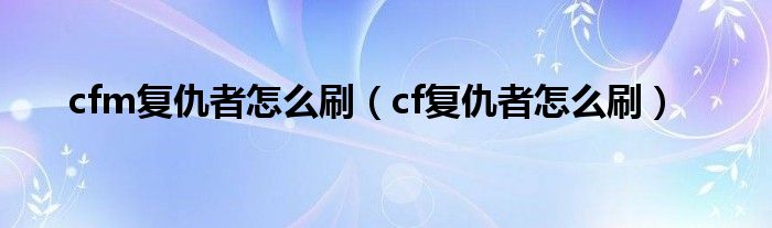  cfm复仇者怎么刷（cf复仇者怎么刷）