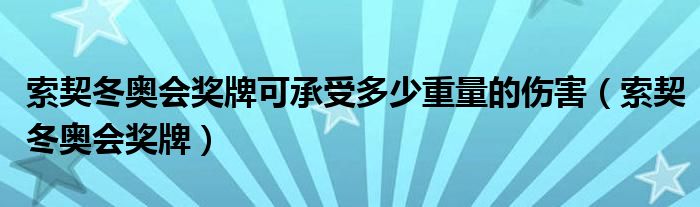  索契冬奥会奖牌可承受多少重量的伤害（索契冬奥会奖牌）