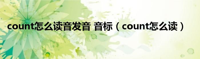  count怎么读音发音 音标（count怎么读）