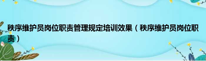 秩序维护员岗位职责管理规定培训效果（秩序维护员岗位职责）