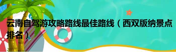 云南自驾游攻略路线最佳路线（西双版纳景点排名）