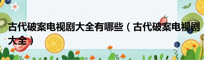 古代破案电视剧大全有哪些（古代破案电视剧大全）