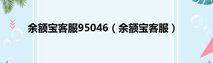 余额宝客服95046（余额宝客服）