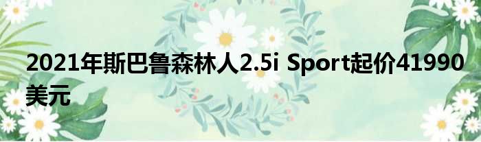 2021年斯巴鲁森林人2.5i Sport起价41990美元