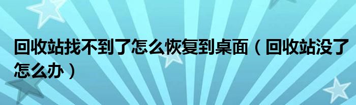  回收站找不到了怎么恢复到桌面（回收站没了怎么办）