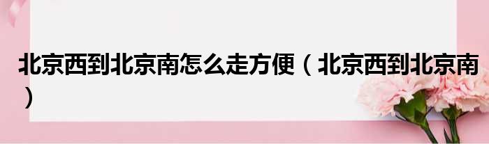 北京西到北京南怎么走方便（北京西到北京南）