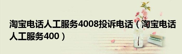  淘宝电话人工服务4008投诉电话（淘宝电话人工服务400）