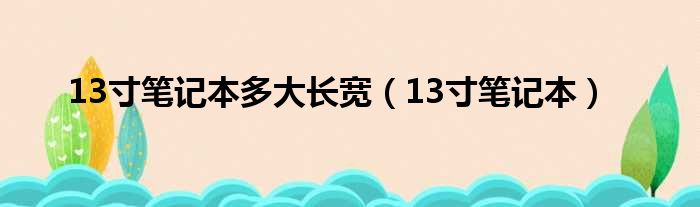 13寸笔记本多大长宽（13寸笔记本）