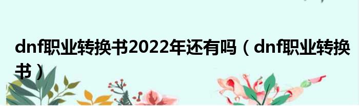 dnf职业转换书2022年还有吗（dnf职业转换书）