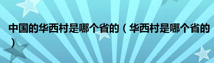 中国的华西村是哪个省的（华西村是哪个省的）