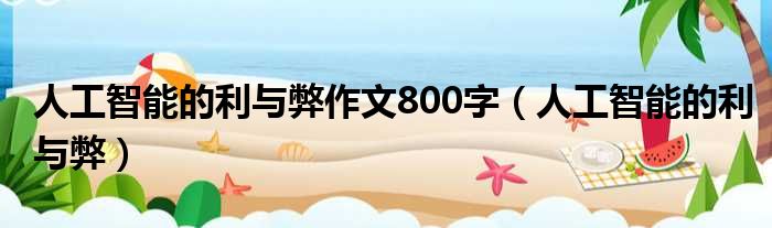 人工智能的利与弊作文800字（人工智能的利与弊）