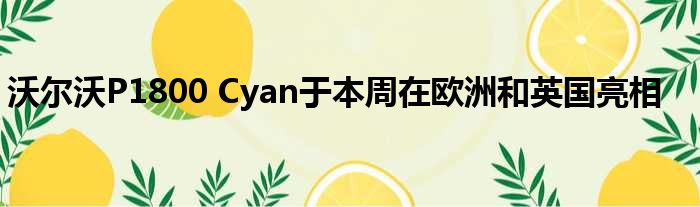 沃尔沃P1800 Cyan于本周在欧洲和英国亮相