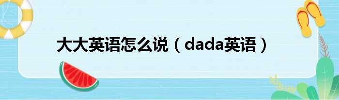 大大英语怎么说（dada英语）