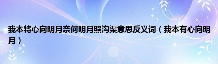  我本将心向明月奈何明月照沟渠意思反义词（我本有心向明月）