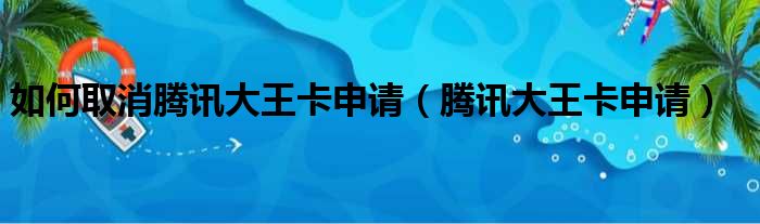 如何取消腾讯大王卡申请（腾讯大王卡申请）