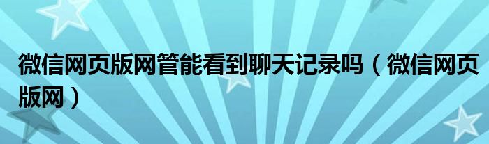  微信网页版网管能看到聊天记录吗（微信网页版网）