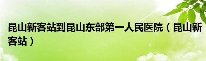  昆山新客站到昆山东部第一人民医院（昆山新客站）