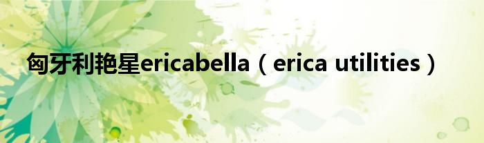  匈牙利艳星ericabella（erica utilities）
