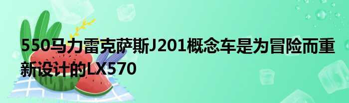 550马力雷克萨斯J201概念车是为冒险而重新设计的LX570