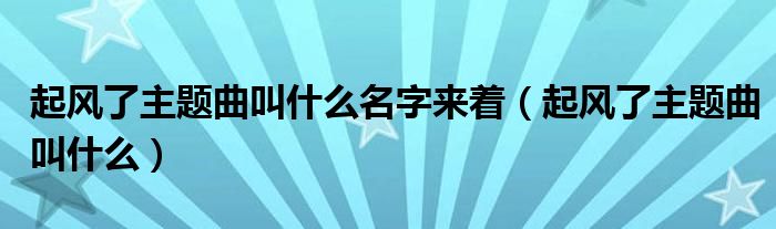  起风了主题曲叫什么名字来着（起风了主题曲叫什么）