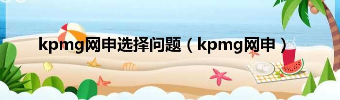 kpmg网申选择问题（kpmg网申）