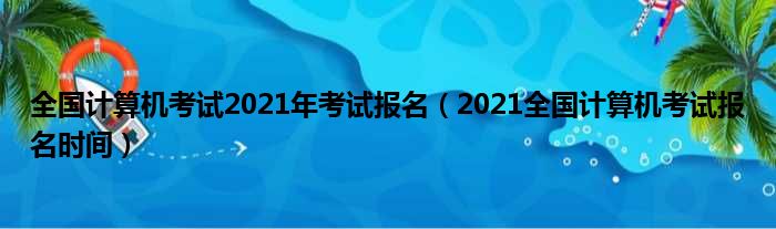 全国计算机考试2021年考试报名（2021全国计算机考试报名时间）