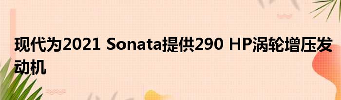 现代为2021 Sonata提供290 HP涡轮增压发动机