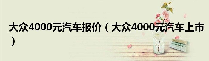  大众4000元汽车报价（大众4000元汽车上市）