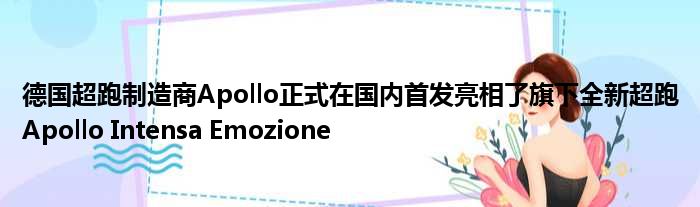 德国超跑制造商Apollo正式在国内首发亮相了旗下全新超跑Apollo Intensa Emozione