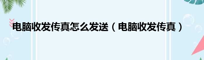 电脑收发传真怎么发送（电脑收发传真）