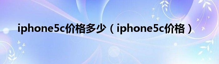  iphone5c价格多少（iphone5c价格）