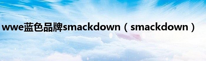  wwe蓝色品牌smackdown（smackdown）