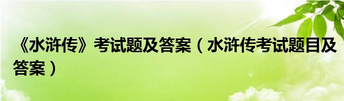  《水浒传》考试题及答案（水浒传考试题目及答案）