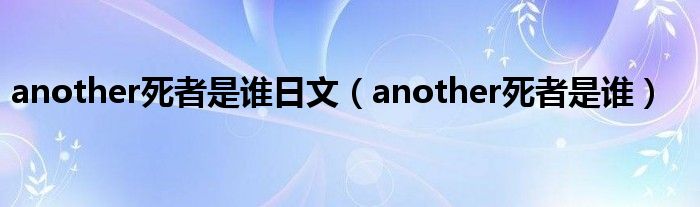  another死者是谁日文（another死者是谁）