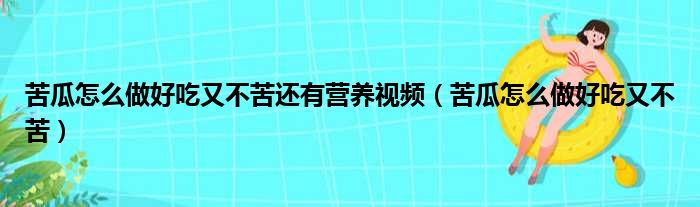 苦瓜怎么做好吃又不苦还有营养视频（苦瓜怎么做好吃又不苦）