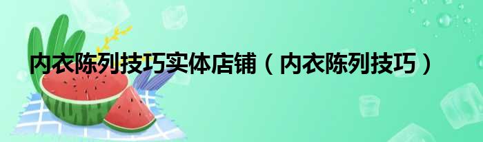 内衣陈列技巧实体店铺（内衣陈列技巧）