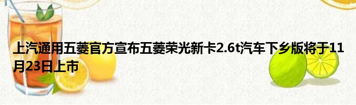 上汽通用五菱官方宣布五菱荣光新卡2.6t汽车下乡版将于11月23日上市