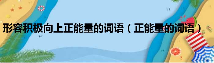 形容积极向上正能量的词语（正能量的词语）