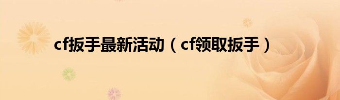  cf扳手最新活动（cf领取扳手）