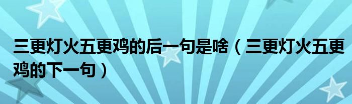  三更灯火五更鸡的后一句是啥（三更灯火五更鸡的下一句）