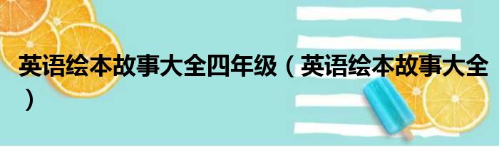 英语绘本故事大全四年级（英语绘本故事大全）